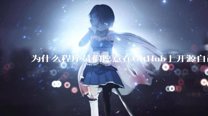 为什么程序员们愿意在GitHub上开源自己的成果给别人免费使用和学习？