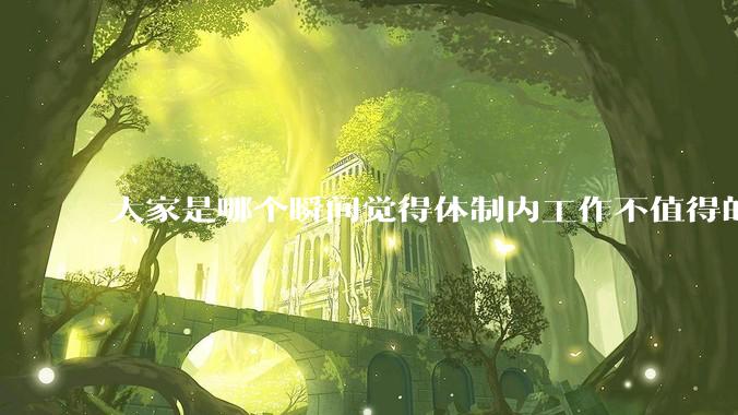 大家是哪个瞬间觉得体制内工作不值得的？
