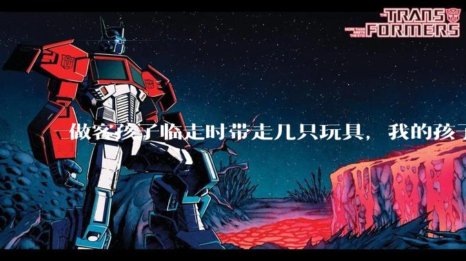 做客孩子临走时带走几只玩具，我的孩子抗拒并一直哭，要怎么开导？