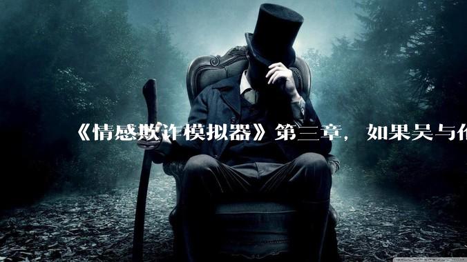 《情感欺诈模拟器》第三章，如果吴与伦还是一个“穷酸的屌丝”，陈欣如（陈欣欣）会放弃变凤凰么？