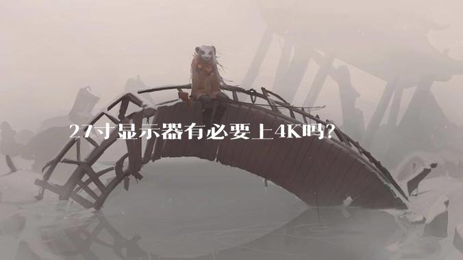 27寸显示器有必要上4K吗？