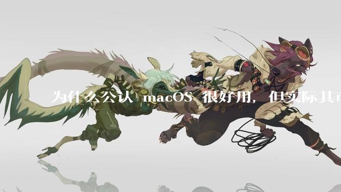 为什么公认 macOS 很好用，但实际其市场占有率只有大约17.7%？