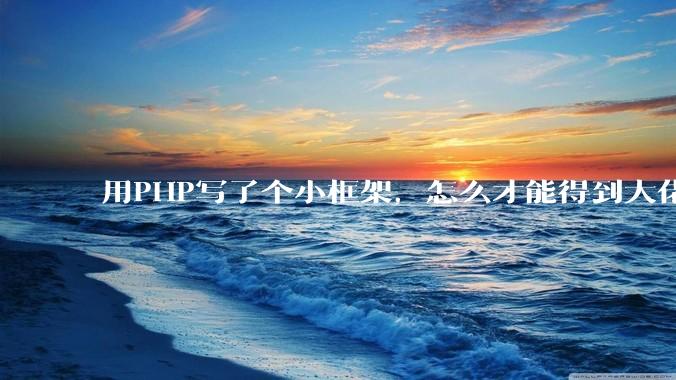 用PHP写了个小框架，怎么才能得到大佬们的指点？