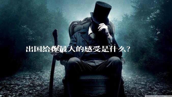 出国给你最大的感受是什么？