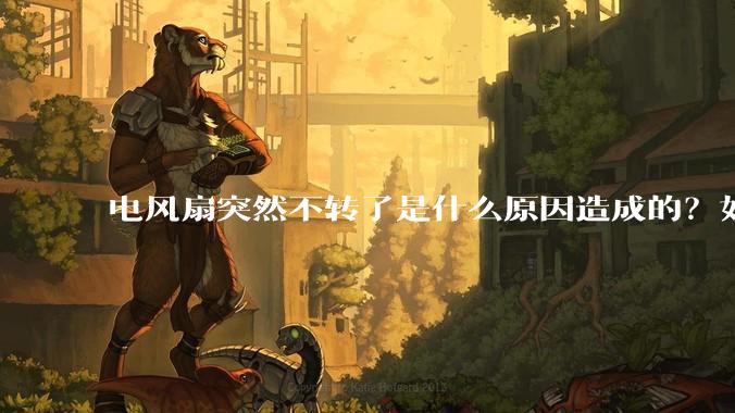 电风扇突然不转了是什么原因造成的？如何处理？