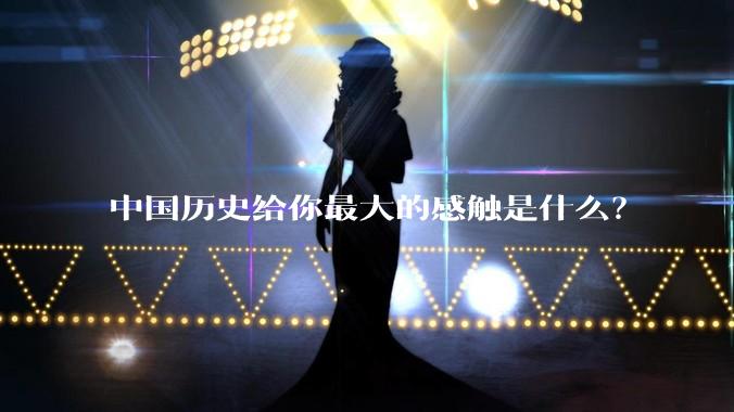 中国历史给你最大的感触是什么？