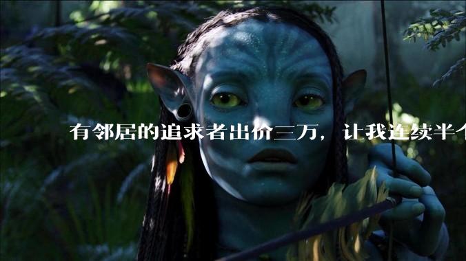 有邻居的追求者出价三万，让我连续半个月每天找个女朋友晚上弄点动静，我该答应吗？