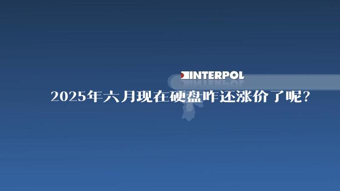 2025年六月现在硬盘咋还涨价了呢？