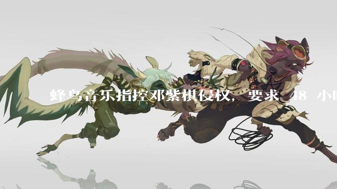 蜂鸟音乐指控邓紫棋侵权，要求 48 小时内下架重录歌曲，邓紫棋回应「不会下架」，这一指控合理吗？