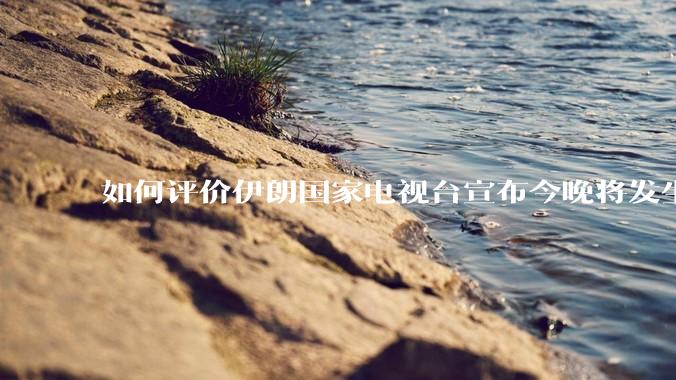 如何评价伊朗国家电视台宣布今晚将发生大事，让世界铭记几个世纪？