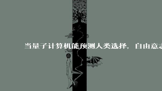 当量子计算机能预测人类选择，自由意志是否沦为算法的注脚？