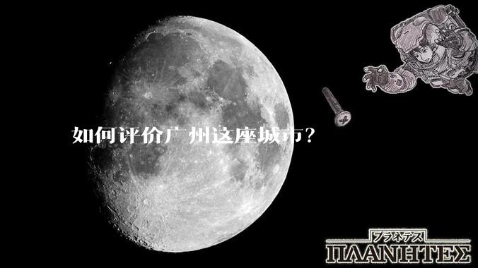 如何评价广州这座城市？
