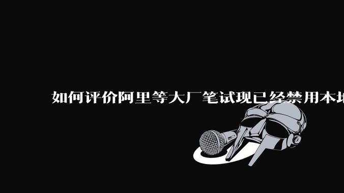 如何评价阿里等大厂笔试现已经禁用本地IDE？