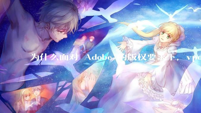 为什么面对 Adobe 的版权要求下，vposy 大神还能从容不迫？