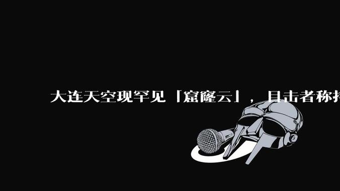 大连天空现罕见「窟窿云」，目击者称持续半小时，压迫感十足，窟窿云是怎么形成的？你见过吗？