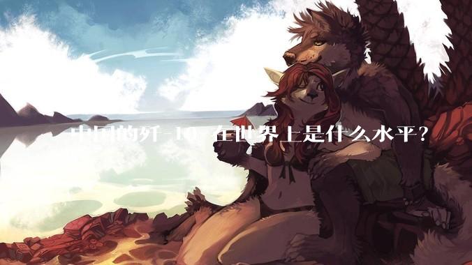 中国的歼-10 在世界上是什么水平？