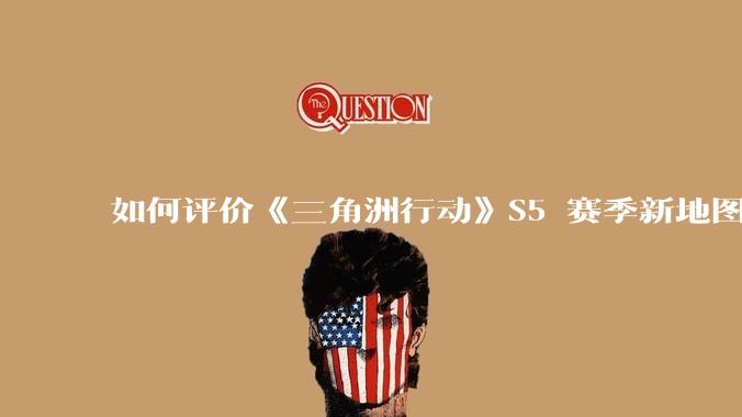 如何评价《三角洲行动》S5 赛季新地图「潮汐监狱」？
