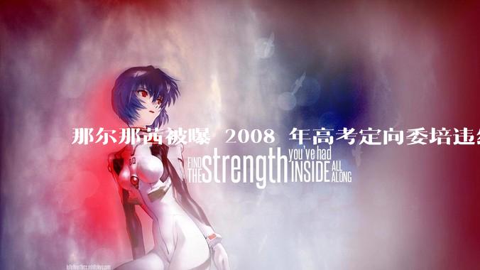 那尔那茜被曝 2008 年高考定向委培违约，如果属实，此事会如何处理？