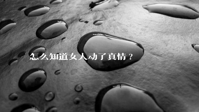 怎么知道女人动了真情?