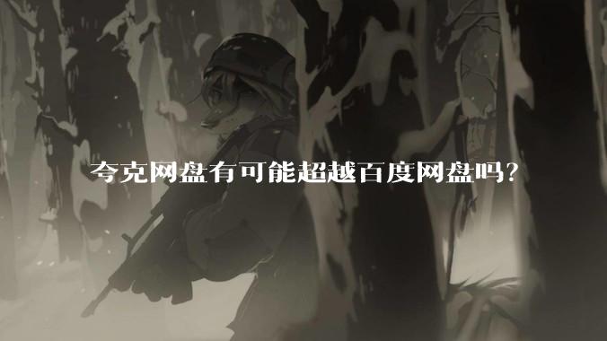 夸克网盘有可能超越百度网盘吗？