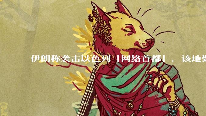 伊朗称袭击以色列「网络首都」，该地聚集英特尔、微软等多家高科技企业，伊朗为何选择这里？会造成哪些影响？