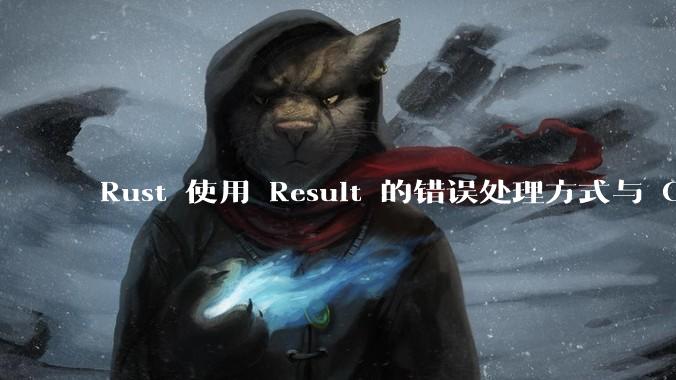 Rust 使用 Result 的错误处理方式与 Golang 使用 error 的方式有什么本质区别？