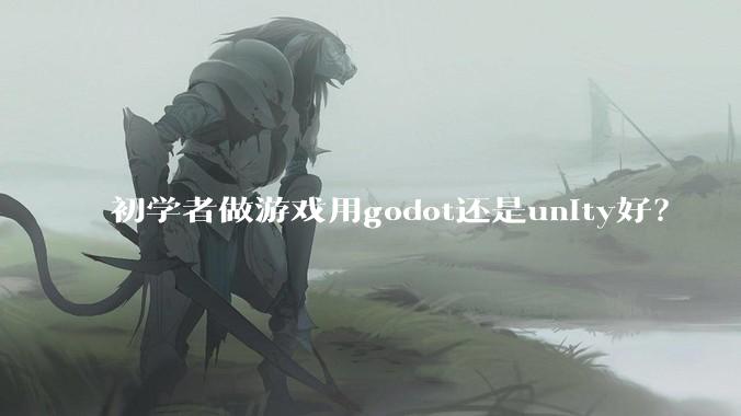 初学者做游戏用godot还是unity好？