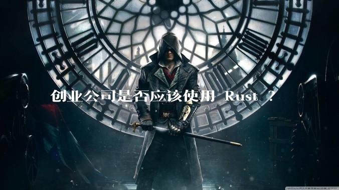 创业公司是否应该使用 Rust ？