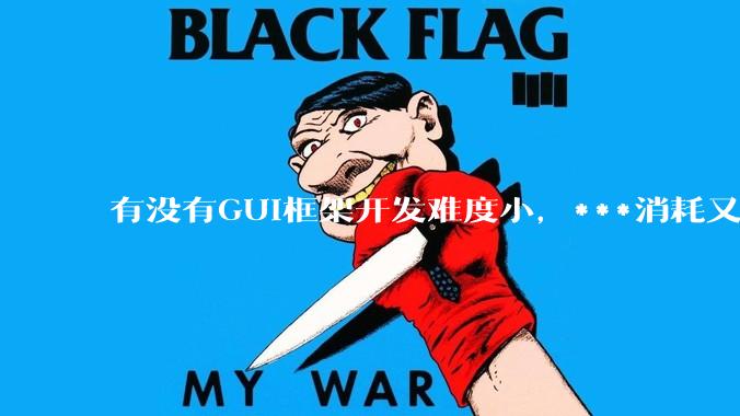 有没有GUI框架开发难度小，***消耗又不多，而且又跨平台？