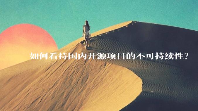 如何看待国内开源项目的不可持续性？