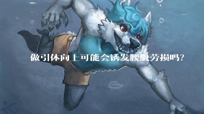 做引体向上可能会诱发腰肌劳损吗？