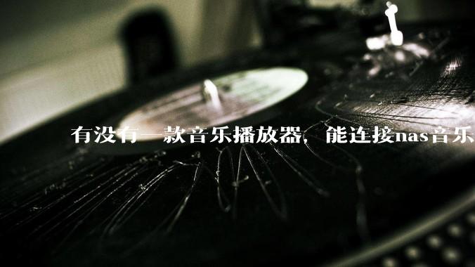 有没有一款音乐播放器，能连接nas音乐，创建音乐库，自动匹配歌词封面等等？类似infuse的概念呢？