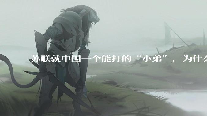 苏联就中国一个能打的“小弟”，为什么要逼走中国?
